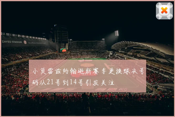 小莫雷兹约翰逊新赛季更换球衣号码从21号到14号引发关注