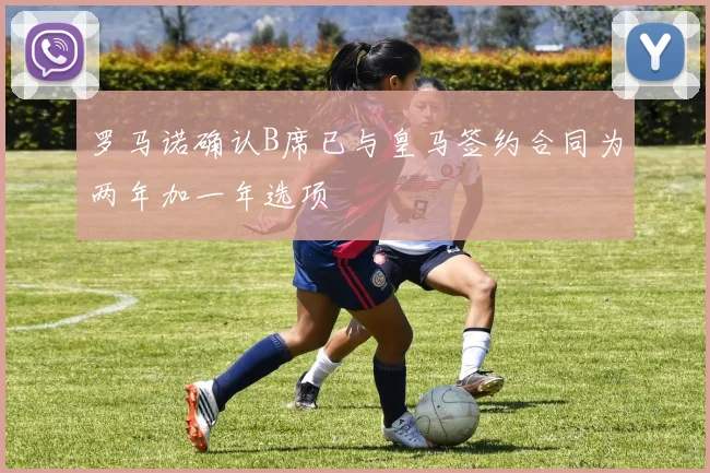 罗马诺确认B席已与皇马签约合同为两年加一年选项
